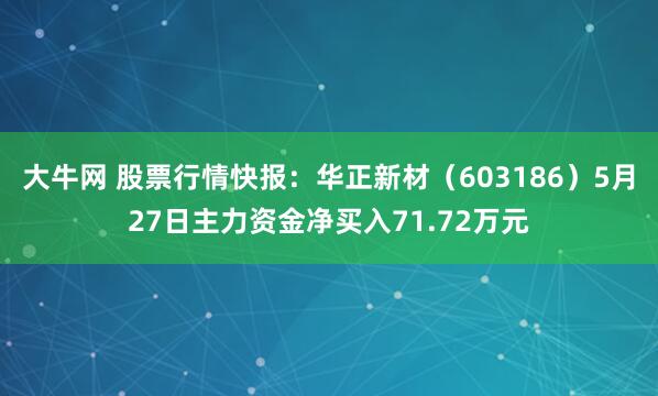 大牛网 股票行情快报：华正新材（603186）5月27日主力资金净买入71.72万元