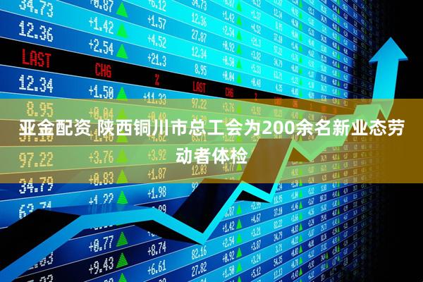 亚金配资 陕西铜川市总工会为200余名新业态劳动者体检