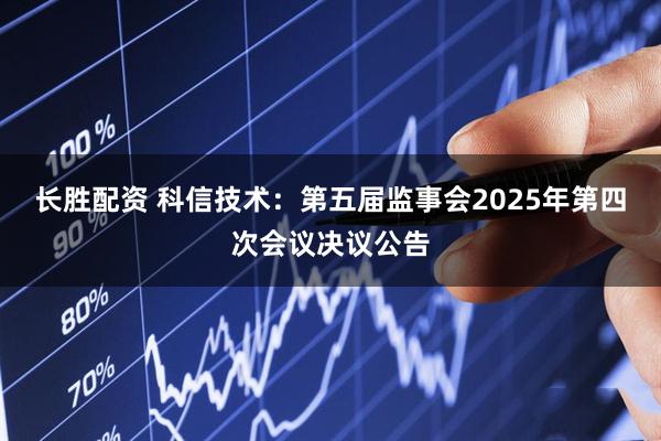 长胜配资 科信技术：第五届监事会2025年第四次会议决议公告