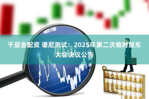千层金配资 谱尼测试：2025年第二次临时股东大会决议公告