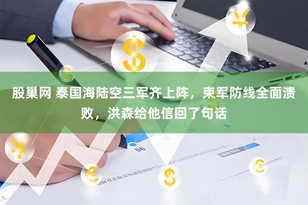 股巢网 泰国海陆空三军齐上阵，柬军防线全面溃败，洪森给他信回了句话