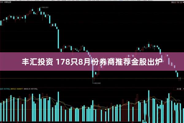 丰汇投资 178只8月份券商推荐金股出炉