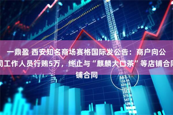 一鼎盈 西安知名商场赛格国际发公告：商户向公司工作人员行贿5万，终止与“麒麟大口茶”等店铺合同