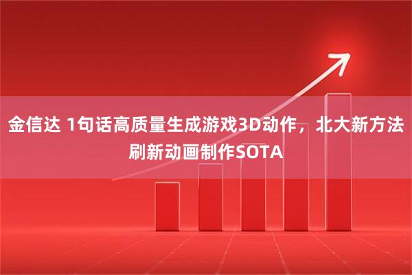 金信达 1句话高质量生成游戏3D动作，北大新方法刷新动画制作SOTA