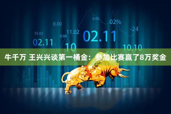 牛千万 王兴兴谈第一桶金：参加比赛赢了8万奖金