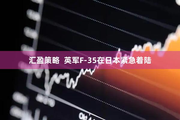 汇盈策略  英军F-35在日本紧急着陆