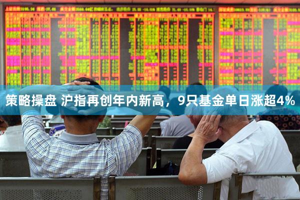 策略操盘 沪指再创年内新高，9只基金单日涨超4%