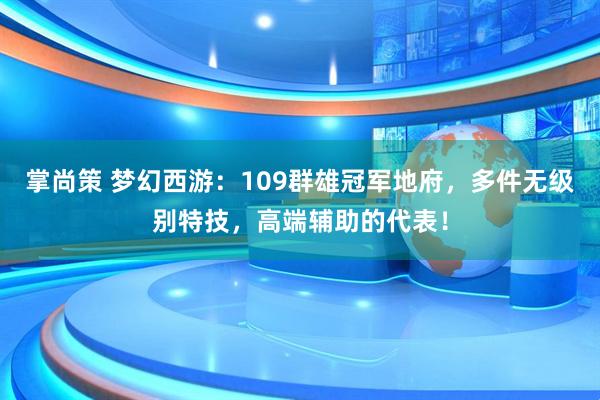 掌尚策 梦幻西游：109群雄冠军地府，多件无级别特技，高端辅助的代表！