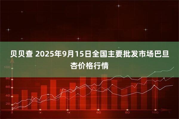 贝贝查 2025年9月15日全国主要批发市场巴旦杏价格行情