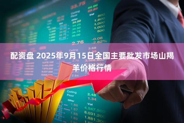 配资盘 2025年9月15日全国主要批发市场山羯羊价格行情