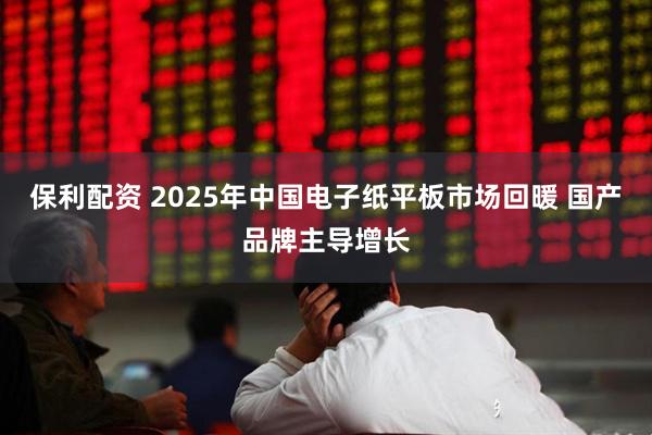 保利配资 2025年中国电子纸平板市场回暖 国产品牌主导增长