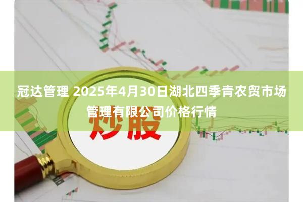 冠达管理 2025年4月30日湖北四季青农贸市场管理有限公司价格行情
